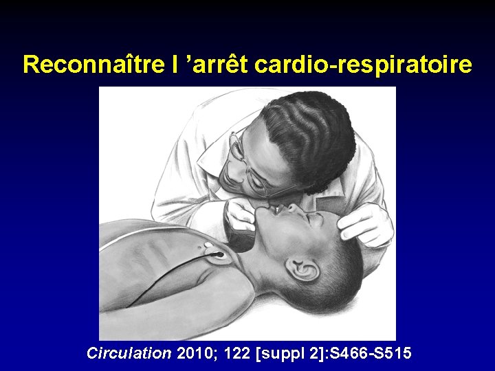 Reconnaître l ’arrêt cardio-respiratoire Circulation 2010; 122 [suppl 2]: S 466 -S 515 