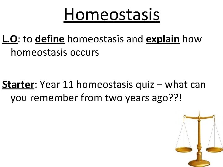 Homeostasis L. O: to define homeostasis and explain how homeostasis occurs Starter: Year 11