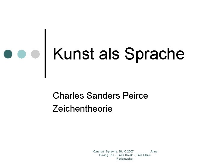 Kunst als Sprache Charles Sanders Peirce Zeichentheorie Kunst als Sprache: 30. 10. 2007 Anna