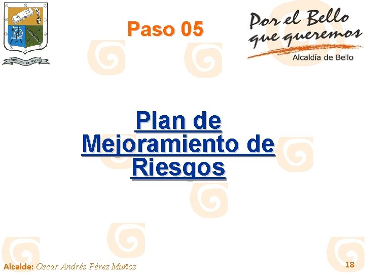 Paso 05 Plan de Mejoramiento de Riesgos Alcalde: Oscar Andrés Pérez Muñoz 18 