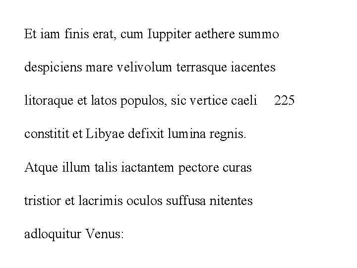 Et iam finis erat, cum Iuppiter aethere summo despiciens mare velivolum terrasque iacentes litoraque