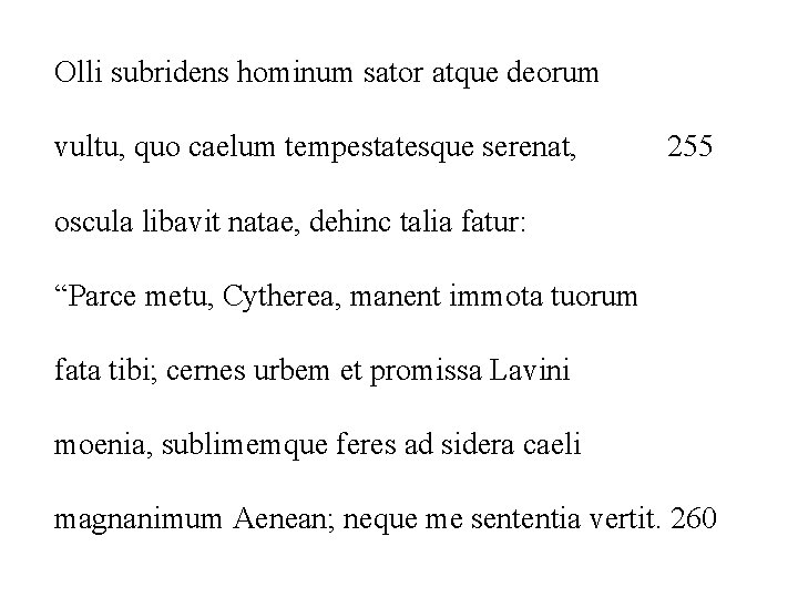 Olli subridens hominum sator atque deorum vultu, quo caelum tempestatesque serenat, 255 oscula libavit