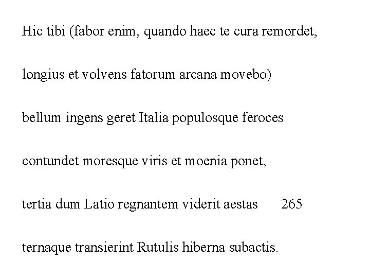 Hic tibi (fabor enim, quando haec te cura remordet, longius et volvens fatorum arcana