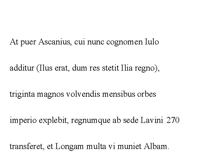 At puer Ascanius, cui nunc cognomen Iulo additur (Ilus erat, dum res stetit Ilia