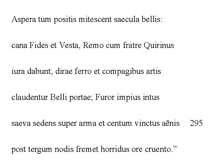 Aspera tum positis mitescent saecula bellis: cana Fides et Vesta, Remo cum fratre Quirinus