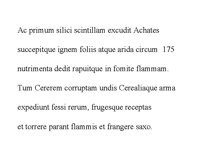 Ac primum silici scintillam excudit Achates succepitque ignem foliis atque arida circum 175 nutrimenta