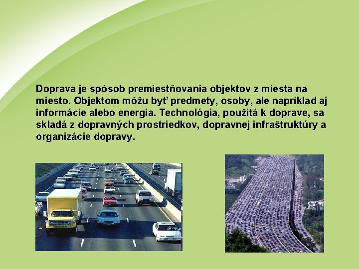 Doprava je spôsob premiestňovania objektov z miesta na miesto. Objektom môžu byť predmety, osoby, Doprava je spôsob premiestňovania objektov z miesta na miesto. Objektom môžu byť predmety, osoby,