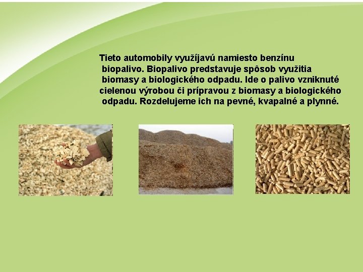Tieto automobily využíjavú namiesto benzínu biopalivo. Biopalivo predstavuje spôsob využitia biomasy a biologického odpadu. Tieto automobily využíjavú namiesto benzínu biopalivo. Biopalivo predstavuje spôsob využitia biomasy a biologického odpadu.
