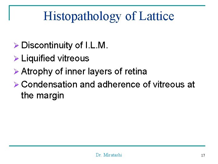 Histopathology of Lattice Ø Discontinuity of I. L. M. Ø Liquified vitreous Ø Atrophy