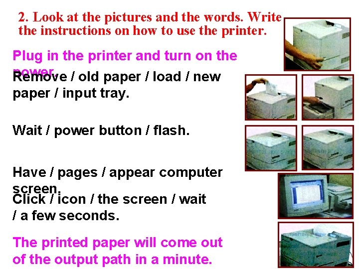 2. Look at the pictures and the words. Write the instructions on how to