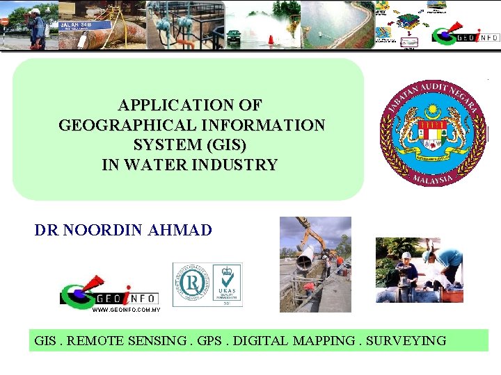 APPLICATION OF GEOGRAPHICAL INFORMATION SYSTEM (GIS) IN WATER INDUSTRY DR NOORDIN AHMAD WWW. GEOINFO.