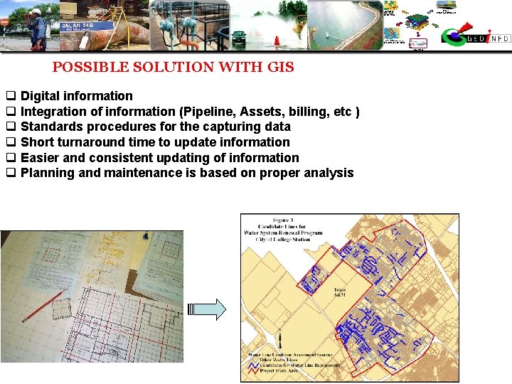 POSSIBLE SOLUTION WITH GIS q Digital information q Integration of information (Pipeline, Assets, billing,