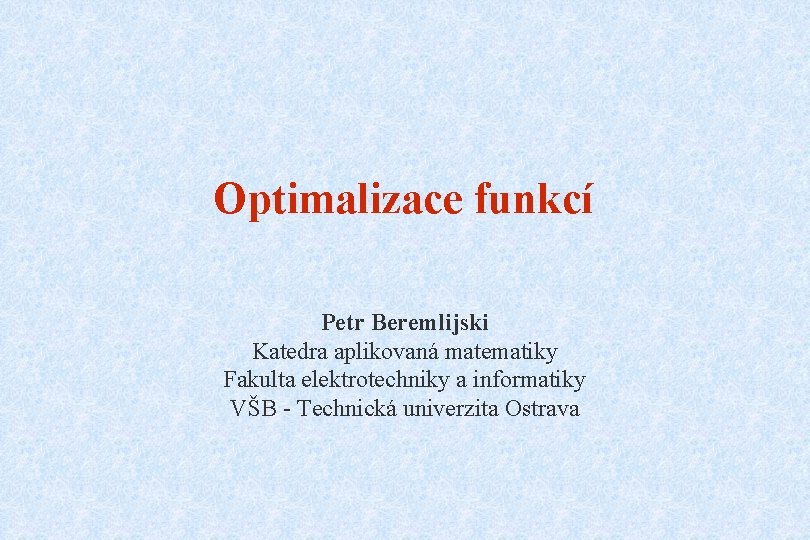 Optimalizace funkcí Petr Beremlijski Katedra aplikovaná matematiky Fakulta elektrotechniky a informatiky VŠB - Technická