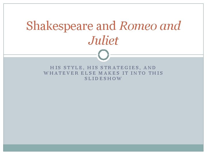 Shakespeare and Romeo and Juliet HIS STYLE, HIS STRATEGIES, AND WHATEVER ELSE MAKES IT