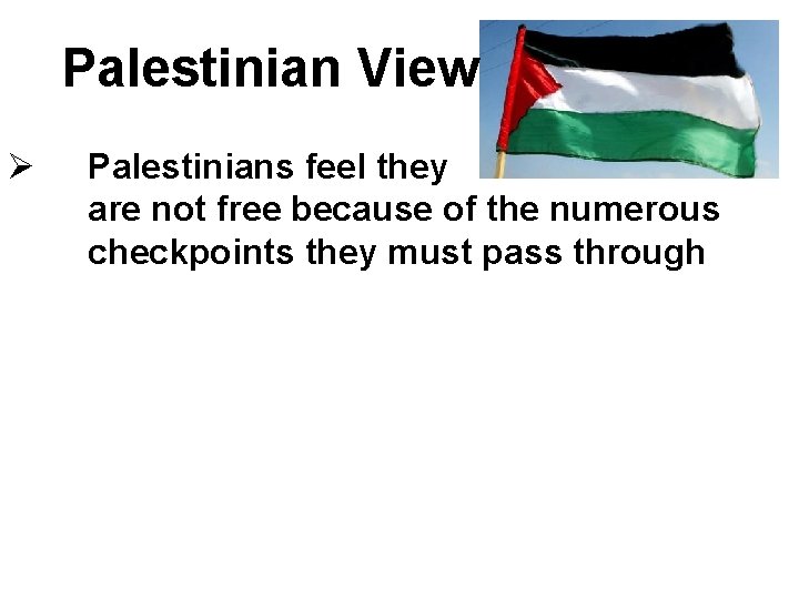 Palestinian View Ø Palestinians feel they are not free because of the numerous checkpoints