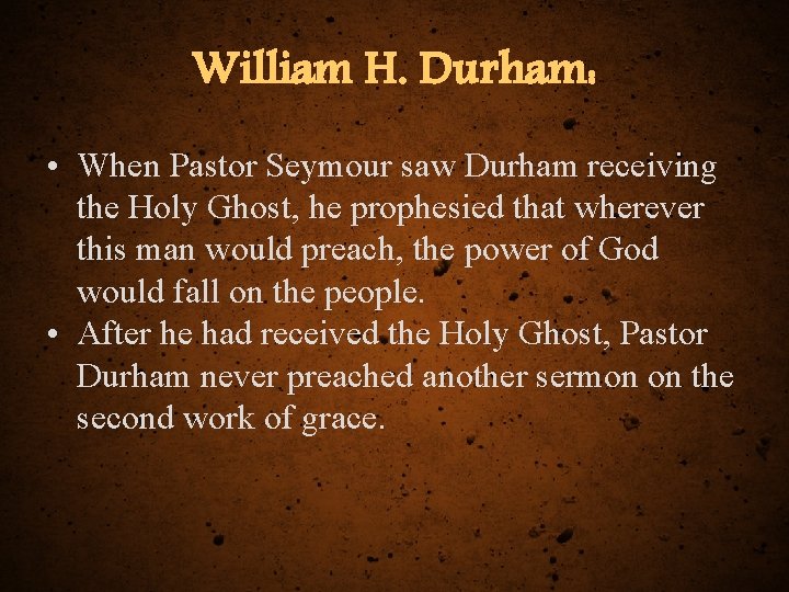 William H. Durham: • When Pastor Seymour saw Durham receiving the Holy Ghost, he