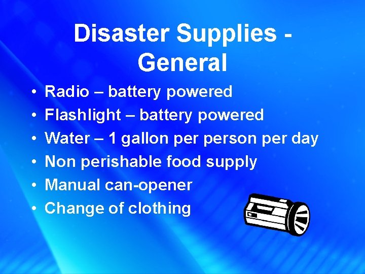 Disaster Supplies General • • • Radio – battery powered Flashlight – battery powered