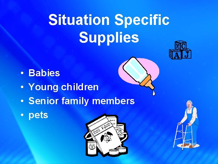Situation Specific Supplies • • Babies Young children Senior family members pets 