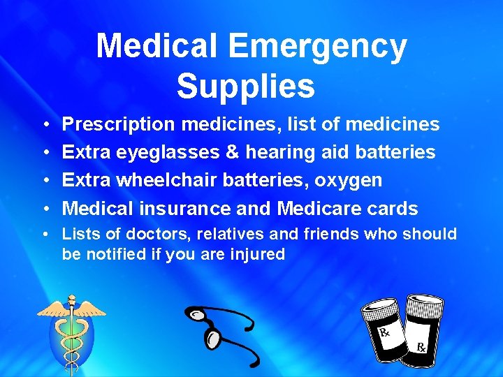 Medical Emergency Supplies • • Prescription medicines, list of medicines Extra eyeglasses & hearing