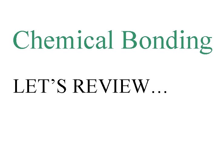 Chemical Bonding LET’S REVIEW… 