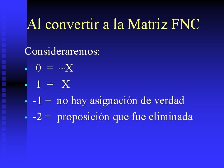 Al convertir a la Matriz FNC Consideraremos: • 0 = ~X • 1 =