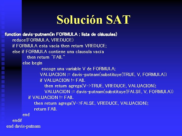 Solución SAT function davis-putnam(in FORMULA : lista de cláusulas) reduce(FORMULA, VREDUCE) if FORMULA esta