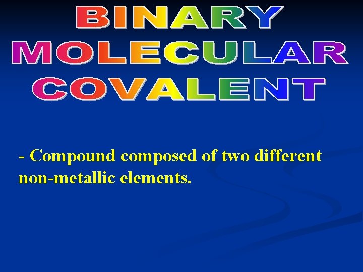 - Compound composed of two different non-metallic elements. 