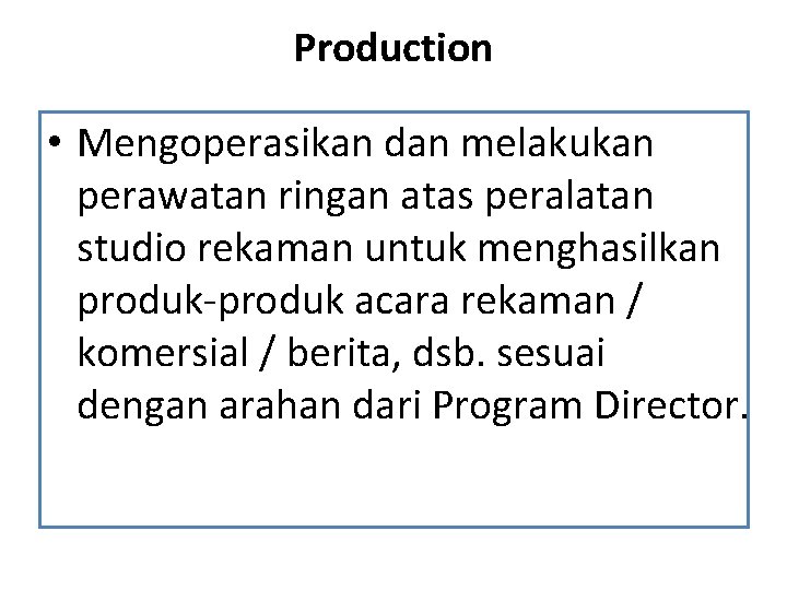 Production • Mengoperasikan dan melakukan perawatan ringan atas peralatan studio rekaman untuk menghasilkan produk-produk