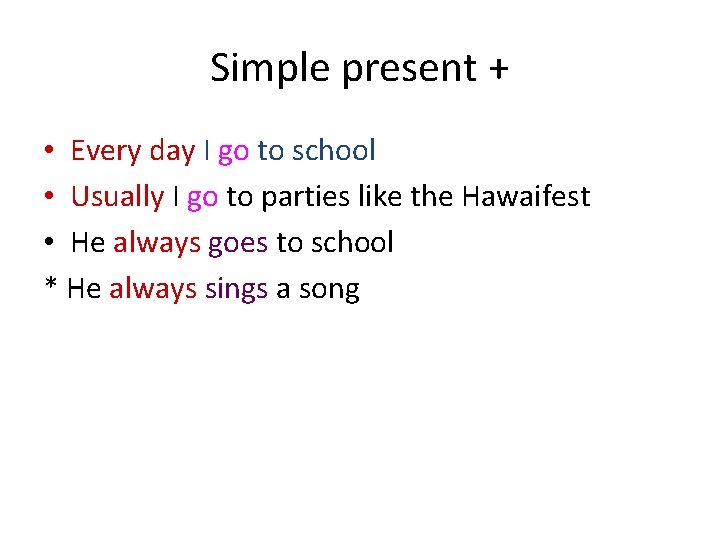 Simple present + • Every day I go to school • Usually I go