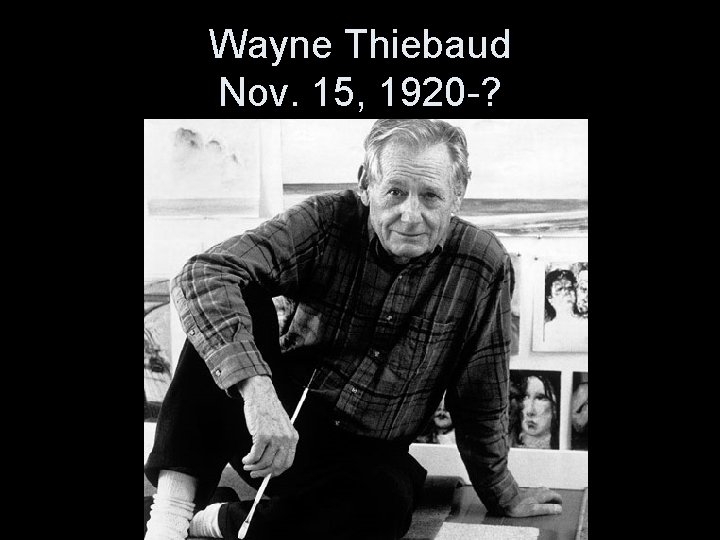 Wayne Thiebaud Nov. 15, 1920 -? 