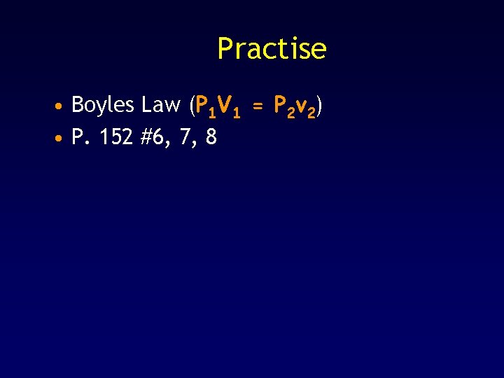 Practise • Boyles Law (P 1 V 1 = P 2 v 2) •