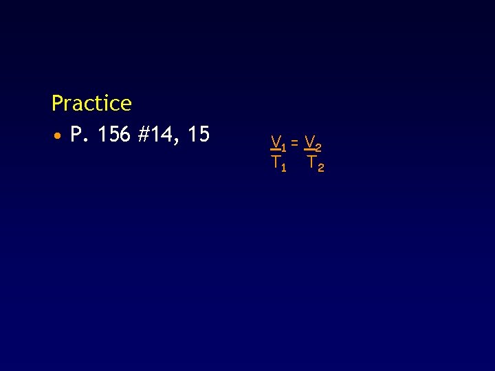 Practice • P. 156 #14, 15 V 1 = V 2 T 1 T