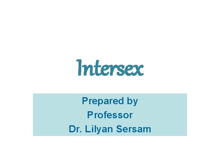 Intersex Prepared by Professor Dr. Lilyan Sersam 