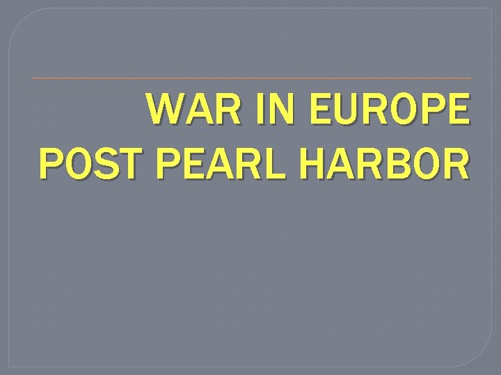 WAR IN EUROPE POST PEARL HARBOR 