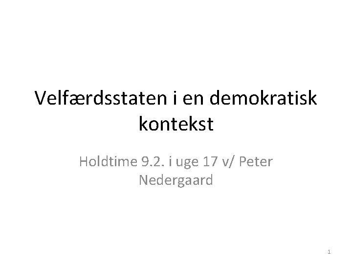 Velfærdsstaten i en demokratisk kontekst Holdtime 9. 2. i uge 17 v/ Peter Nedergaard