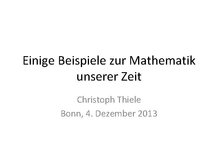 Einige Beispiele zur Mathematik unserer Zeit Christoph Thiele Bonn, 4. Dezember 2013 