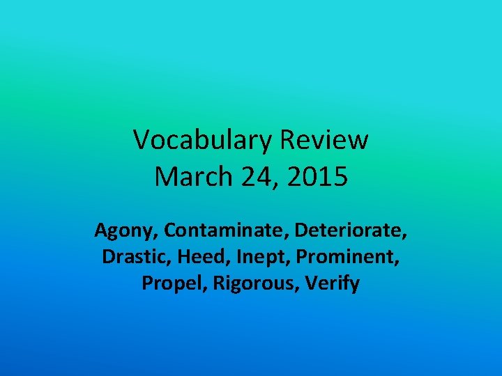 Vocabulary Review March 24, 2015 Agony, Contaminate, Deteriorate, Drastic, Heed, Inept, Prominent, Propel, Rigorous,