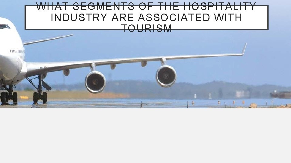 WHAT SEGMENTS OF THE HOSPITALITY INDUSTRY ARE ASSOCIATED WITH TOURISM 