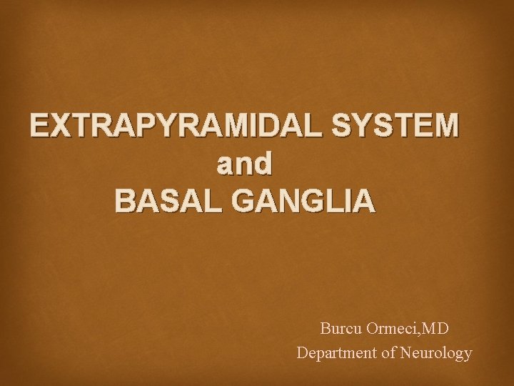 EXTRAPYRAMIDAL SYSTEM and BASAL GANGLIA Burcu Ormeci, MD Department of Neurology 