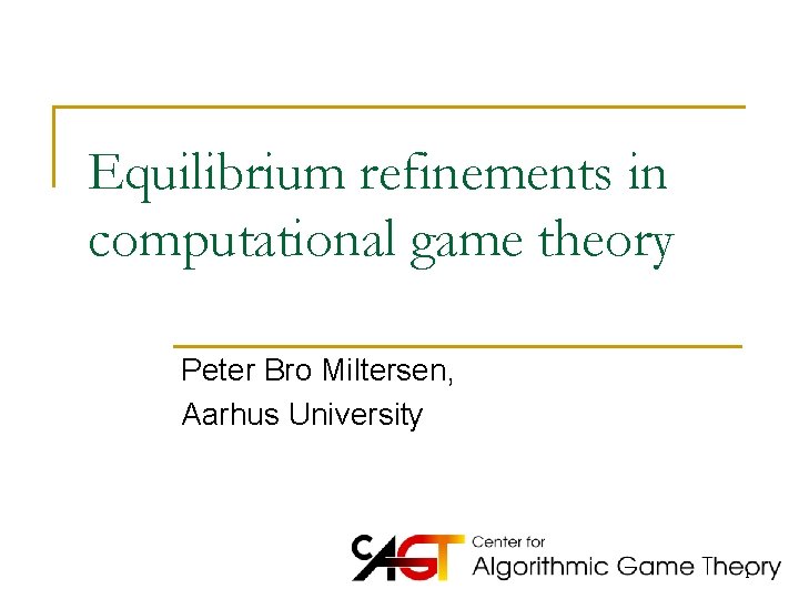 Equilibrium refinements in computational game theory Peter Bro Miltersen, Aarhus University 1 