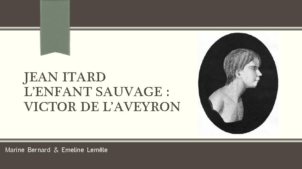 JEAN ITARD L’ENFANT SAUVAGE : VICTOR DE L’AVEYRON Marine Bernard & Emeline Lemêle 