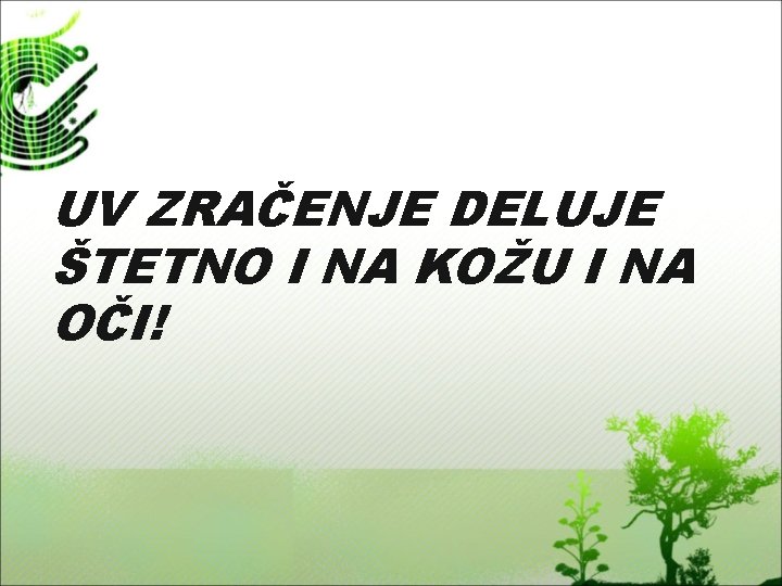 UV ZRAČENJE DELUJE ŠTETNO I NA KOŽU I NA OČI! 