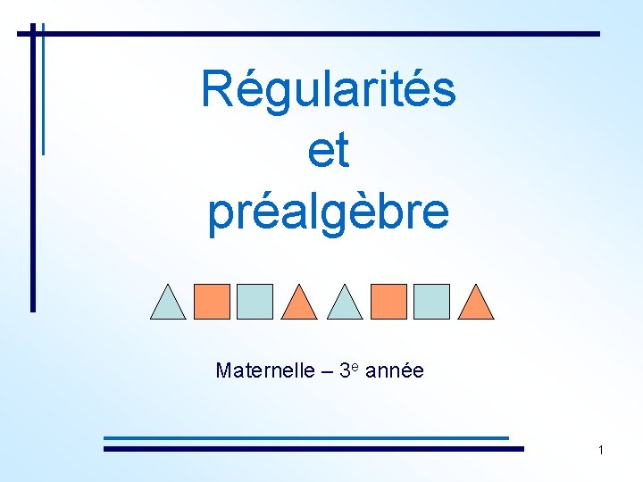 Régularités et préalgèbre Maternelle – 3 e année 1 