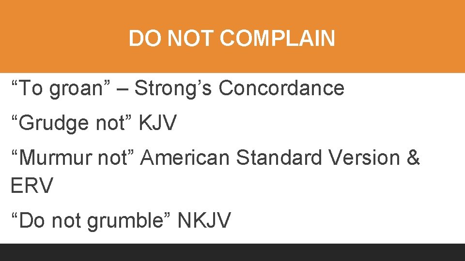 DO NOT COMPLAIN “To groan” – Strong’s Concordance “Grudge not” KJV “Murmur not” American
