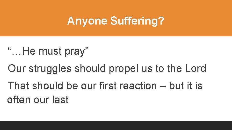 Anyone Suffering? “…He must pray” Our struggles should propel us to the Lord That