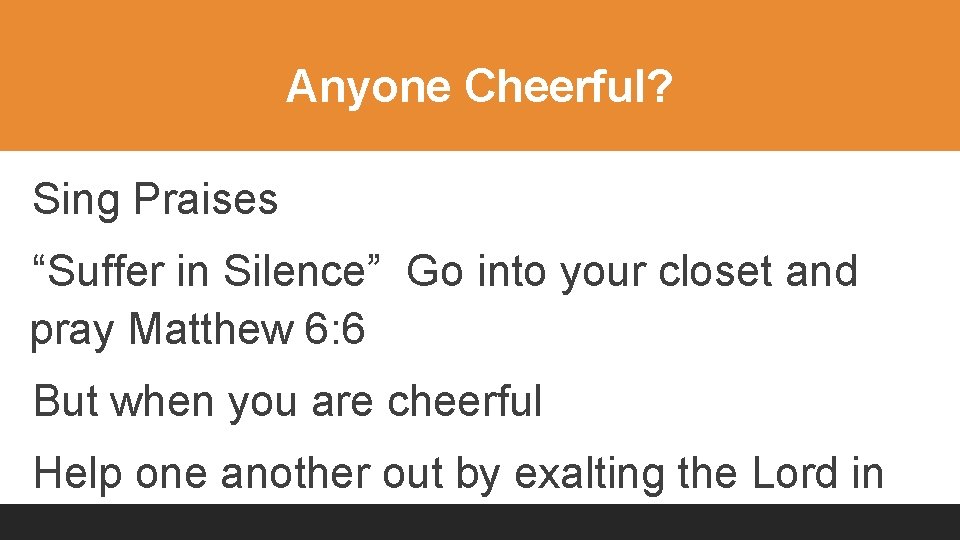 Anyone Cheerful? Sing Praises “Suffer in Silence” Go into your closet and pray Matthew