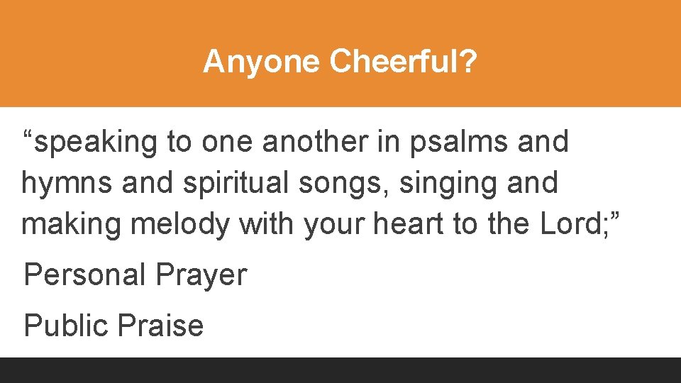 Anyone Cheerful? “speaking to one another in psalms and hymns and spiritual songs, singing