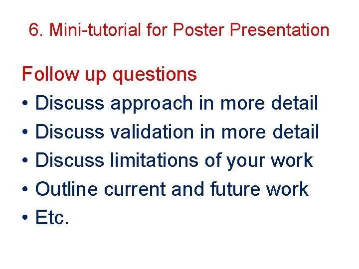 6. Mini-tutorial for Poster Presentation Follow up questions • Discuss approach in more detail