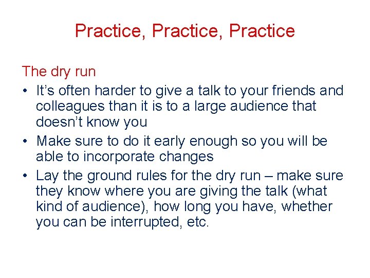 Practice, Practice The dry run • It’s often harder to give a talk to