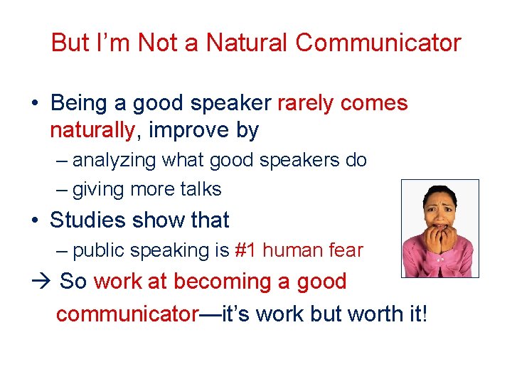 But I’m Not a Natural Communicator • Being a good speaker rarely comes naturally,